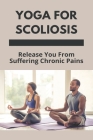 Yoga For Scoliosis: Release You From Suffering Chronic Pains: Scoliosis Exercises By Garfield Gerl Cover Image