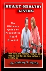 Heart-Healthy Living: The Ultimate Guide to Preventing Heart Disease By Anthony Harris Cover Image