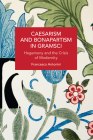 Caesarism and Bonapartism in Gramsci: Hegemony and the Crisis of Modernity (Historical Materialism) By Francesca Antonini Cover Image