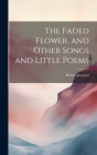 The Faded Flower, and Other Songs and Little Poems By Robert Josselyn Cover Image