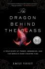 The Dragon Behind the Glass: A True Story of Power, Obsession, and the World's Most Coveted Fish By Emily Voigt Cover Image