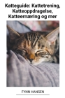 Katteguide: Kattetrening, Katteoppdragelse, Katteernæring og mer By Fynn Hansen Cover Image