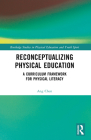 Reconceptualizing Physical Education: A Curriculum Framework for Physical Literacy (Routledge Studies in Physical Education and Youth Sport) Cover Image