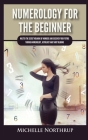 Numerology For The Beginner: Master the Secret Meaning of Numbers and Discover Your Future through Numerology, Astrology and Tarot Reading By Michelle Northrup Cover Image