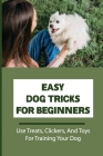 Easy Dog Tricks For Beginners: Use Treats, Clickers, And Toys For Training Your Dog: Puppy Training By Rena Furfey Cover Image