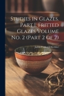 Studies in Glazes. Part I. Fritted Glazes Volume No. 2 (part 2 of 2) Cover Image