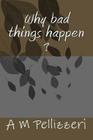 why bad things happen: the book that explains it all By A. M. Pellizzeri Cover Image