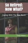 So Retired; Now What?: Coping With The New Norm By Tonya Hunter Cover Image