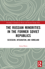 The Russian Minorities in the Former Soviet Republics: Secession, Integration, and Homeland (Routledge Contemporary Russia and Eastern Europe) By Anna Batta Cover Image