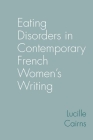 Eating Disorders in Contemporary French Women's Writing (Contemporary French and Francophone Cultures Lup) By Lucille Cairns Cover Image