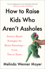 How to Raise Kids Who Aren't Assholes: Science-Based Strategies for Better Parenting--from Tots to Teens By Melinda Wenner Moyer Cover Image