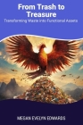 From Trash to Treasure: Transforming Waste into Functional Assets By Megan Evelyn Edwards Cover Image