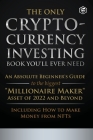 The Only Cryptocurrency Investing Book You'll Ever Need: An Absolute Beginner's Guide to the Biggest Millionaire Maker Asset of 2022 and Beyond - Incl Cover Image