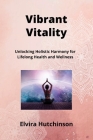 Vibrant Vitality: Unlocking Holistic Harmony for Lifelong Health and Wellness Cover Image
