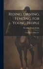 Riding, Driving, Fencing, for Young People: Long-distance Riding, etc. By Theodore Ayrault Dodge Cover Image