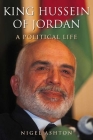 King Hussein of Jordan: A Political Life By Nigel Ashton Cover Image