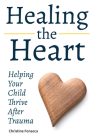 Healing the Heart: Helping Your Child Thrive After Trauma By Christine Fonseca Cover Image