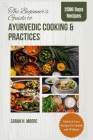 The Beginner's Guide to Ayurvedic Cooking and Practices: Quick & Easy Recipes for Health and Wellness By Sarah H. Moore Cover Image