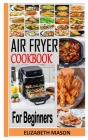Air Fryer Cookbook for Beginners: The complete Amazingly Easy Recipes to Fry, Bake, Grill, and Roast with Your Air Fryer By Elizabeth Mason Cover Image