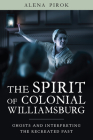 The Spirit of Colonial Williamsburg: Ghosts and Interpreting the Recreated Past (Public History in Historical Perspective) By Alena Pirok Cover Image