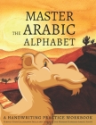 Master the Arabic Alphabet, A Handwriting Practice Workbook: Perfect Your Calligraphy Skills and Dominate the Modern Standard Arabic Script Cover Image