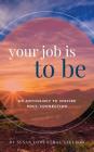 Your Job is To Be: An Anthology to Inspire Soul-Connection By Susan Lowenthal Axelrod Cover Image