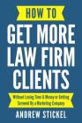 How to Get More Law Firm Clients: Without Losing Time & Money or Getting Screwed By a Marketing Company Cover Image