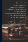 The Workmen's Compensation Act, General Laws, Chapter 152 Including Amendments [and Rules Of The Industrial Accident Board] By Massachusetts (Created by), Massachusetts Dept of Industrial Acci (Created by), Massachusetts Industrial Accident Boar (Created by) Cover Image