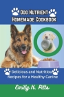 Dog Nutrient Homemade Cookbook: Delicious and Nutritious Recipes for a Healthy Canine By Emilly K. Pitts Cover Image