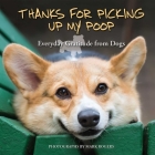 Thanks for Picking Up My Poop: Everyday Gratitude from Dogs By Mark Rogers (Photographs by) Cover Image