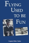 Flying Used to Be Fun By Captain Mike Clarke Cover Image