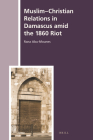 Muslim-Christian Relations in Damascus Amid the 1860 Riot (History of Christian-Muslim Relations #46) Cover Image