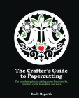 The Crafter's Guide to Papercutting: The complete guide to cutting paper for artworks, greeting cards, keepsakes and more By Emily Hogarth Cover Image