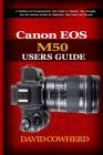 Canon EOS M50 Users Guide: A Detailed and Comprehensive User Guide to Operate, Use, Navigate and find settings quickly for Beginners, New Users a Cover Image