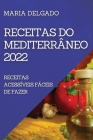 Receitas Do Mediterrâneo 2022: Receitas Acessíveis Fáceis de Fazer By Maria Delgado Cover Image