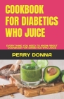 Cookbook for Diabetics Who Juice: Everything You Need to Knom about Cookboob for Diabetics Who Juice By Perry Donna Cover Image