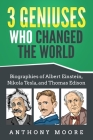 3 Geniuses Who Changed the World: Biographies of Albert Einstein, Nikola Tesla, and Thomas Edison By Anthony Moore Cover Image
