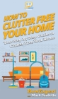 How To Clutter Free Your Home: Your Step By Step Guide To Clutter Free Your Home By Howexpert, Mark Sardella Cover Image