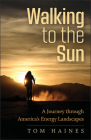 Walking to the Sun: A Journey through America's Energy Landscapes   By Tom Haines Cover Image