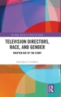 Television Directors, Race, and Gender: Written Out of the Story (Routledge Advances in Television Studies) Cover Image