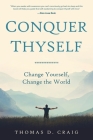 Conquer Thyself: Change Yourself, Change the World By Thomas D. Craig Cover Image