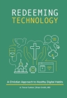 Redeeming Technology: A Christian Approach to Healthy Digital Habits: Using Technology with Purpose By A. Trevor Sutton, Brian Smith Cover Image