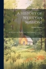 A History of Wesleyan Missions: In All Parts of the World, From Their Commencement to the Present Time By William Moister Cover Image