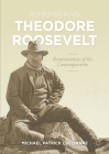 Remembering Theodore Roosevelt: Reminiscences of His Contemporaries (World of the Roosevelts) By Michael Patrick Cullinane Cover Image