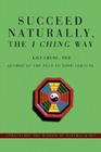 Succeed Naturally, the I Ching Way: Unraveling the Wisdom of Natural Laws By Lily Chung Cover Image