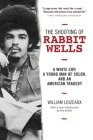 The Shooting of Rabbit Wells: A White Cop, a Young Man of Color, and an American Tragedy; with a New Introduction by the Author By William Loizeaux Cover Image