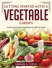 Getting Started With A Vegetable Garden: Gardening at Home: Everything You Need to Know Cover Image