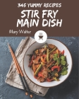 345 Yummy Stir Fry Main Dish Recipes: A Yummy Stir Fry Main Dish Cookbook for Effortless Meals By Mary Walter Cover Image