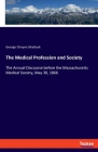 The Medical Profession and Society: The Annual Discourse before the Massachusetts Medical Society, May 30, 1866 Cover Image