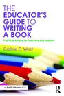 The Educator's Guide to Writing a Book: Practical Advice for Teachers and Leaders By Cathie E. West Cover Image